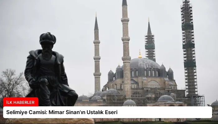 Selimiye Camisi: Mimar Sinan’ın Ustalık Eseri