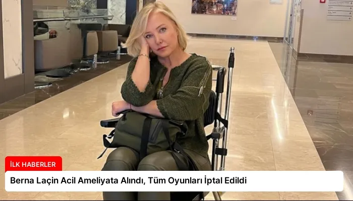 Berna Laçin Acil Ameliyata Alındı, Tüm Oyunları İptal Edildi