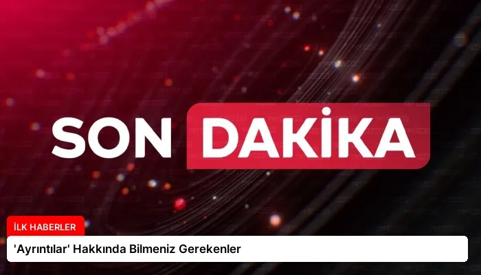 ‘Ayrıntılar’ Hakkında Bilmeniz Gerekenler