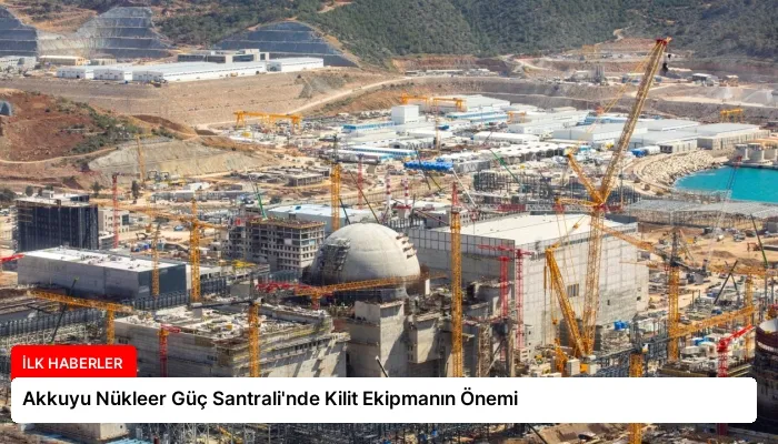 Akkuyu Nükleer Güç Santrali’nde Kilit Ekipmanın Önemi