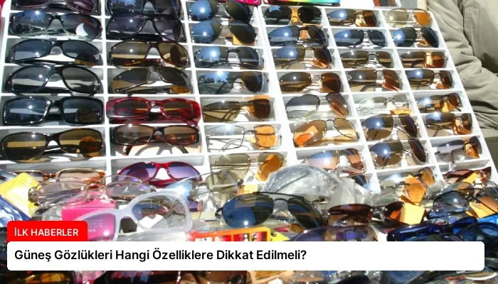 Güneş Gözlükleri Hangi Özelliklere Dikkat Edilmeli?