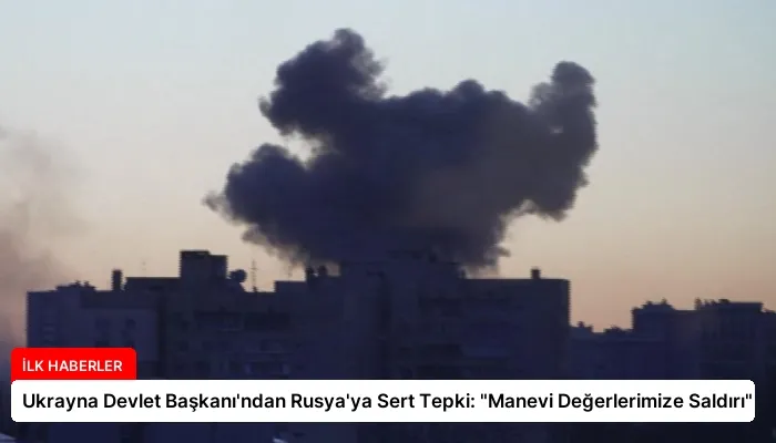 Ukrayna Devlet Başkanı’ndan Rusya’ya Sert Tepki: “Manevi Değerlerimize Saldırı”