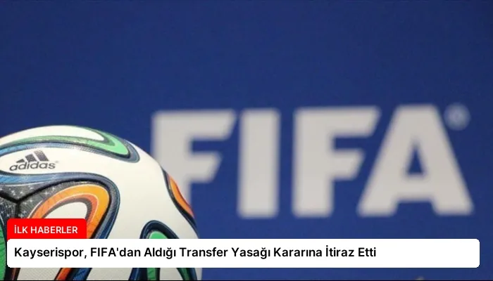Kayserispor, FIFA’dan Aldığı Transfer Yasağı Kararına İtiraz Etti