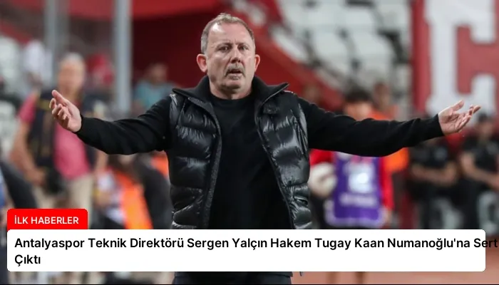 Antalyaspor Teknik Direktörü Sergen Yalçın Hakem Tugay Kaan Numanoğlu’na Sert Çıktı