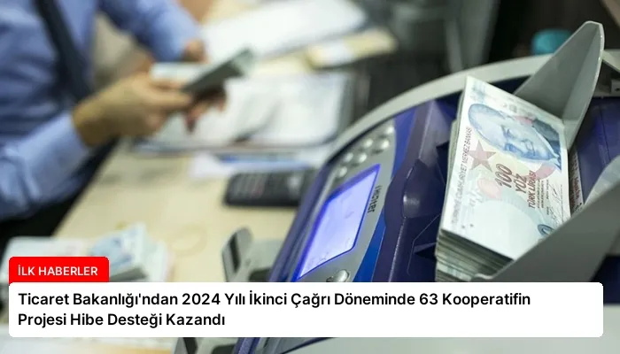 Ticaret Bakanlığı’ndan 2024 Yılı İkinci Çağrı Döneminde 63 Kooperatifin Projesi Hibe Desteği Kazandı