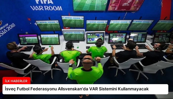 İsveç Futbol Federasyonu Allsvenskan’da VAR Sistemini Kullanmayacak