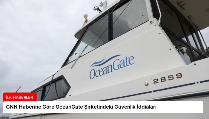 CNN Haberine Göre OceanGate Şirketindeki Güvenlik İddiaları