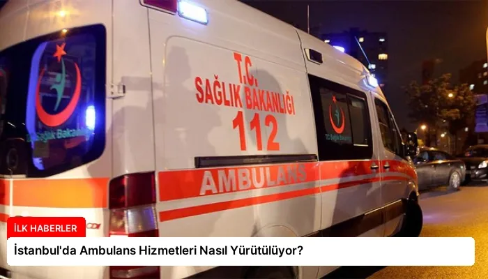 İstanbul’da Ambulans Hizmetleri Nasıl Yürütülüyor?