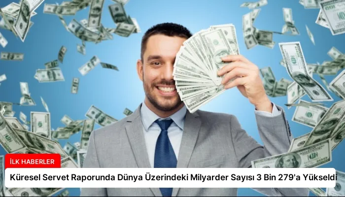 Küresel Servet Raporunda Dünya Üzerindeki Milyarder Sayısı 3 Bin 279’a Yükseldi