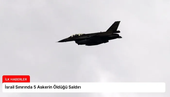 İsrail Sınırında 5 Askerin Öldüğü Saldırı