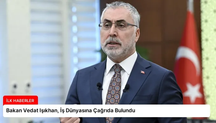 Bakan Vedat Işıkhan, İş Dünyasına Çağrıda Bulundu