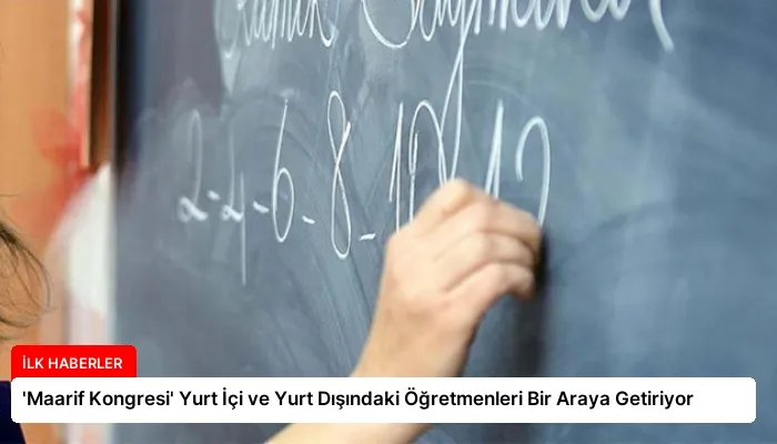 ‘Maarif Kongresi’ Yurt İçi ve Yurt Dışındaki Öğretmenleri Bir Araya Getiriyor