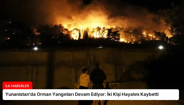 Yunanistan’da Orman Yangınları Devam Ediyor: İki Kişi Hayatını Kaybetti