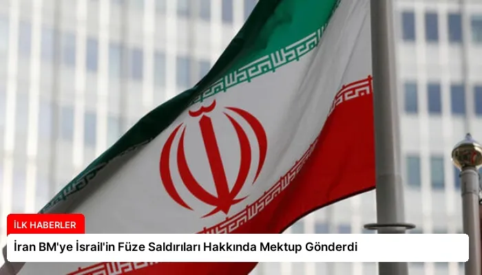 İran BM’ye İsrail’in Füze Saldırıları Hakkında Mektup Gönderdi