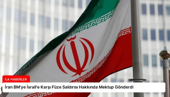 İran BM’ye İsrail’e Karşı Füze Saldırısı Hakkında Mektup Gönderdi