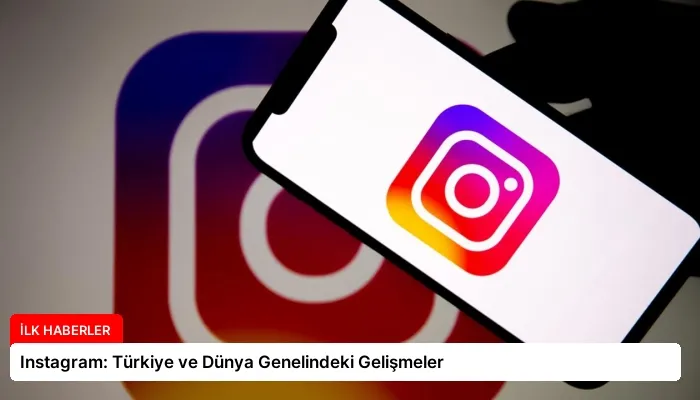 Instagram: Türkiye ve Dünya Genelindeki Gelişmeler