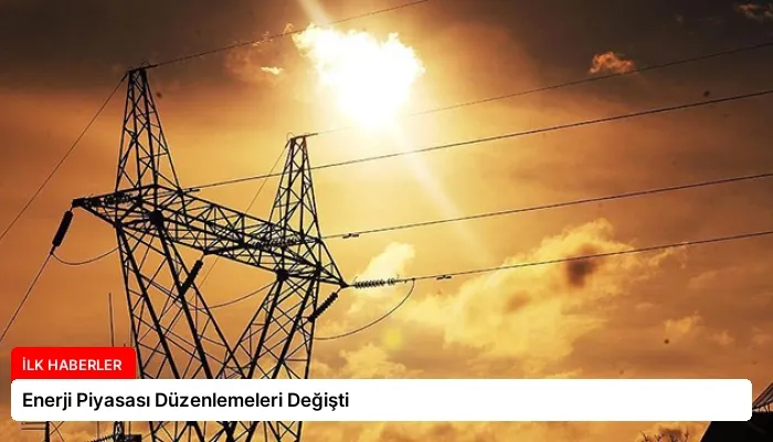 Enerji Piyasası Düzenlemeleri Değişti