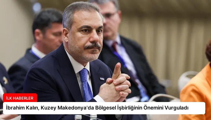 İbrahim Kalın, Kuzey Makedonya’da Bölgesel İşbirliğinin Önemini Vurguladı