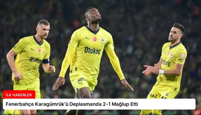 Fenerbahçe Karagümrük’ü Deplasmanda 2-1 Mağlup Etti