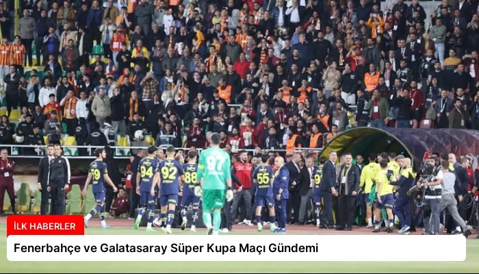 Fenerbahçe ve Galatasaray Süper Kupa Maçı Gündemi