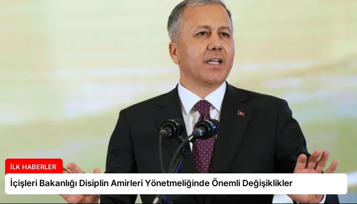 İçişleri Bakanlığı Disiplin Amirleri Yönetmeliğinde Önemli Değişiklikler
