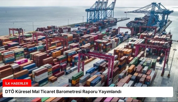 DTÖ Küresel Mal Ticaret Barometresi Raporu Yayımlandı