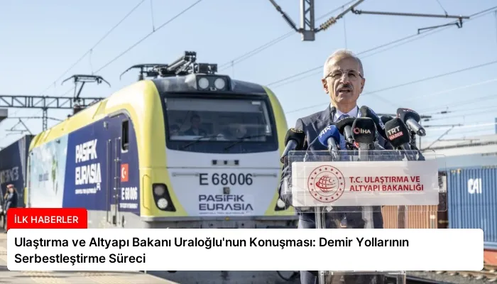 Ulaştırma ve Altyapı Bakanı Uraloğlu’nun Konuşması: Demir Yollarının Serbestleştirme Süreci