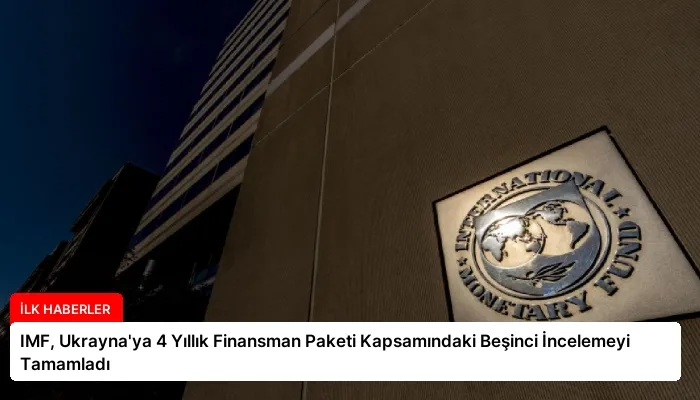 IMF, Ukrayna’ya 4 Yıllık Finansman Paketi Kapsamındaki Beşinci İncelemeyi Tamamladı