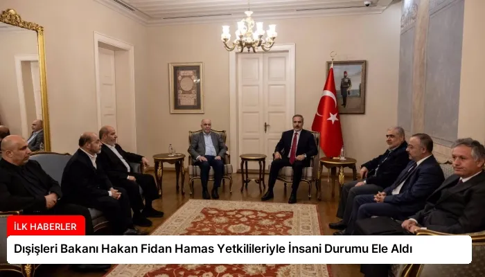 Dışişleri Bakanı Hakan Fidan Hamas Yetkilileriyle İnsani Durumu Ele Aldı