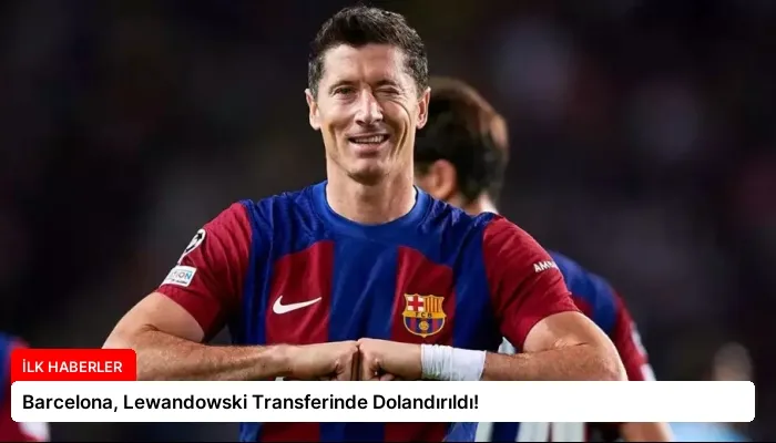 Barcelona, Lewandowski Transferinde Dolandırıldı!