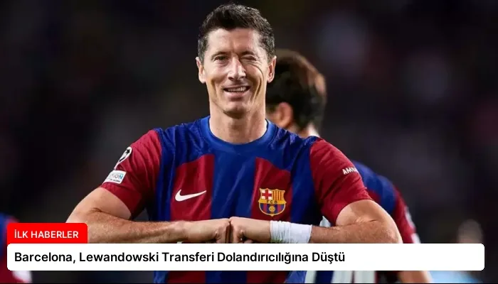 Barcelona, Lewandowski Transferi Dolandırıcılığına Düştü