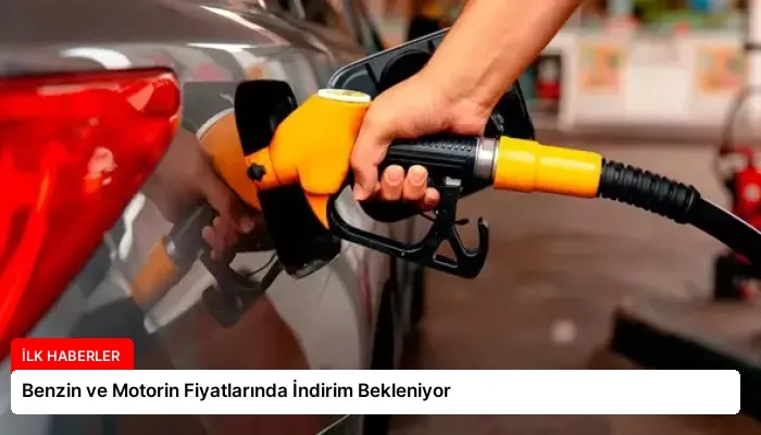 Benzin ve Motorin Fiyatlarında İndirim Bekleniyor