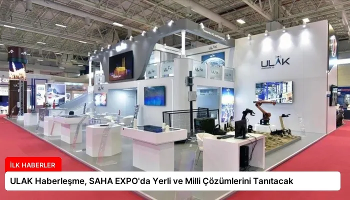 ULAK Haberleşme, SAHA EXPO’da Yerli ve Milli Çözümlerini Tanıtacak