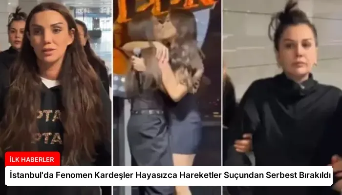 İstanbul’da Fenomen Kardeşler Hayasızca Hareketler Suçundan Serbest Bırakıldı