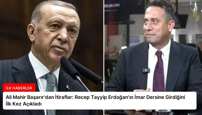 Ali Mahir Başarır’dan İtiraflar: Recep Tayyip Erdoğan’ın İmar Dersine Girdiğini İlk Kez Açıkladı