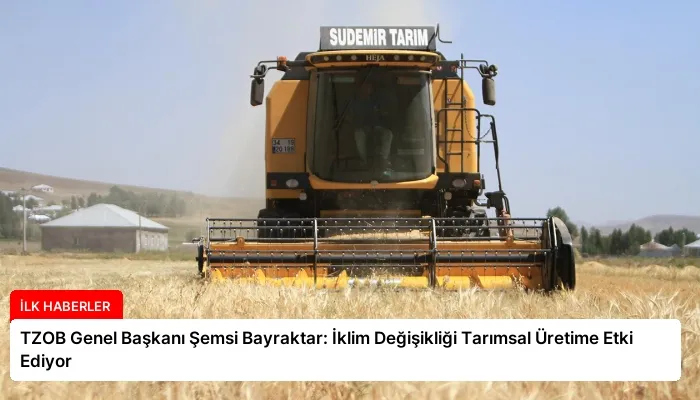 TZOB Genel Başkanı Şemsi Bayraktar: İklim Değişikliği Tarımsal Üretime Etki Ediyor