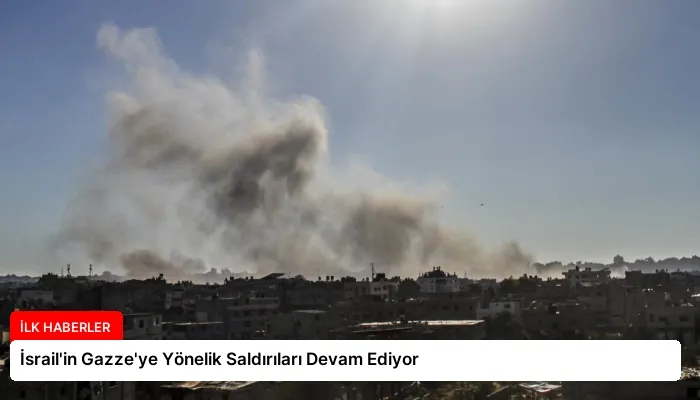 İsrail’in Gazze’ye Yönelik Saldırıları Devam Ediyor