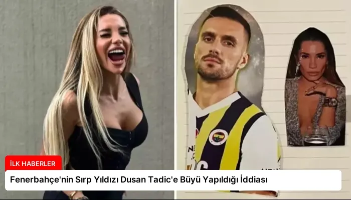 Fenerbahçe’nin Sırp Yıldızı Dusan Tadic’e Büyü Yapıldığı İddiası