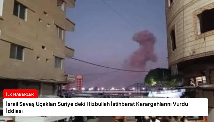 İsrail Savaş Uçakları Suriye’deki Hizbullah İstihbarat Karargahlarını Vurdu İddiası