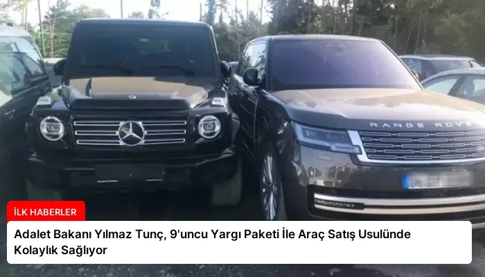 Adalet Bakanı Yılmaz Tunç, 9’uncu Yargı Paketi İle Araç Satış Usulünde Kolaylık Sağlıyor