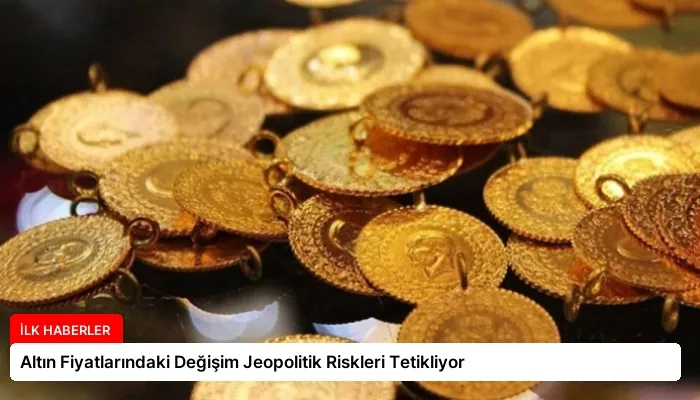 Altın Fiyatlarındaki Değişim Jeopolitik Riskleri Tetikliyor