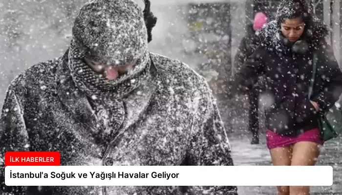 İstanbul’a Soğuk ve Yağışlı Havalar Geliyor