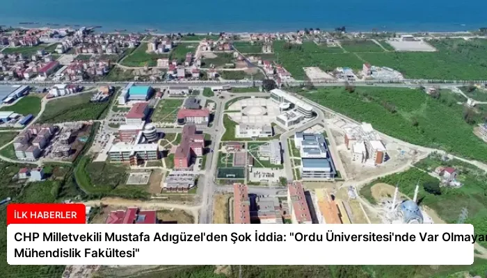 CHP Milletvekili Mustafa Adıgüzel’den Şok İddia: “Ordu Üniversitesi’nde Var Olmayan Mühendislik Fakültesi”