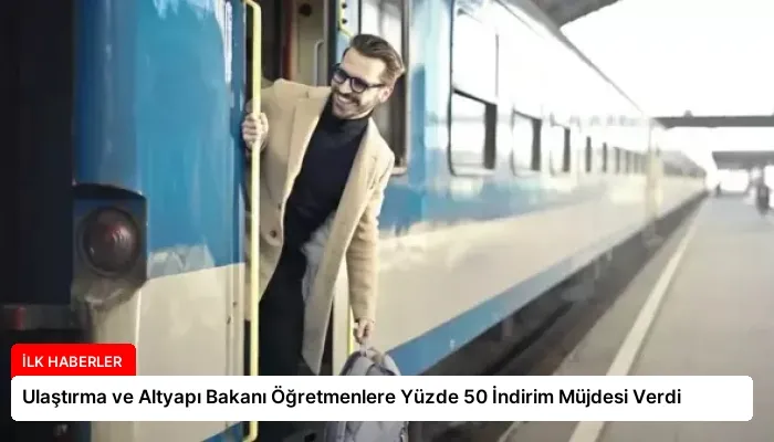 Ulaştırma ve Altyapı Bakanı Öğretmenlere Yüzde 50 İndirim Müjdesi Verdi