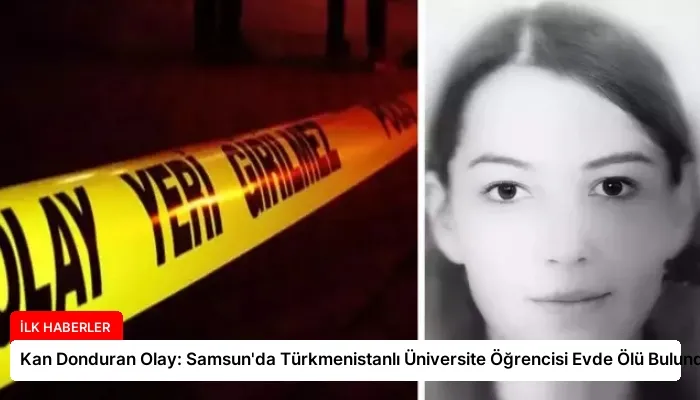 Kan Donduran Olay: Samsun’da Türkmenistanlı Üniversite Öğrencisi Evde Ölü Bulundu