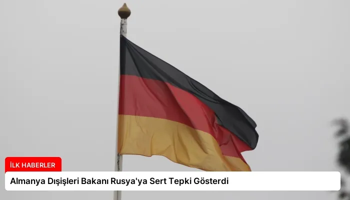 Almanya Dışişleri Bakanı Rusya’ya Sert Tepki Gösterdi