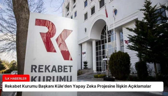 Rekabet Kurumu Başkanı Küle’den Yapay Zeka Projesine İlişkin Açıklamalar