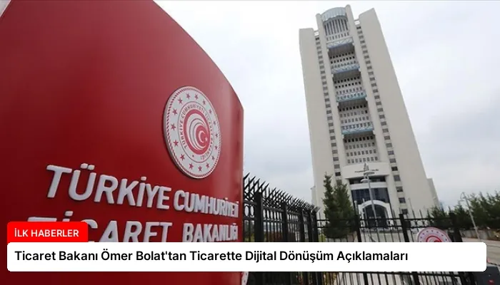 Ticaret Bakanı Ömer Bolat’tan Ticarette Dijital Dönüşüm Açıklamaları