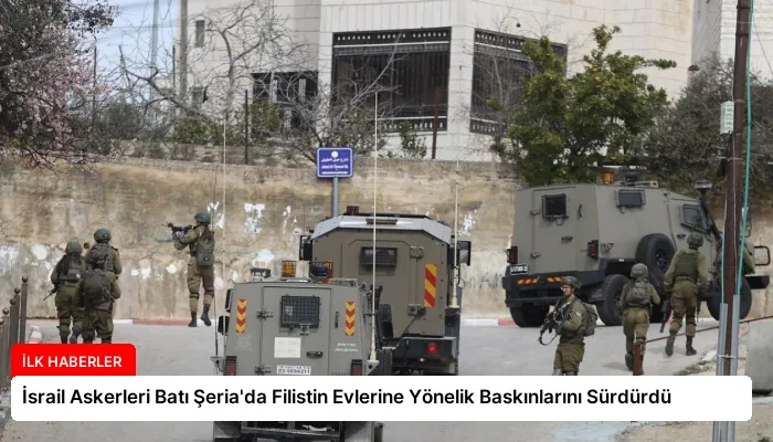 İsrail Askerleri Batı Şeria’da Filistin Evlerine Yönelik Baskınlarını Sürdürdü