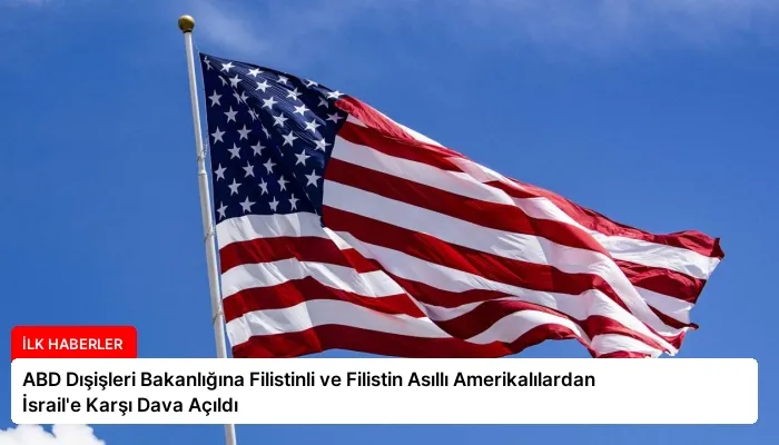 ABD Dışişleri Bakanlığına Filistinli ve Filistin Asıllı Amerikalılardan İsrail’e Karşı Dava Açıldı